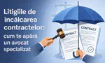 Litigiile de încalcarea contractelor: Cum te apară un avocat specializat
